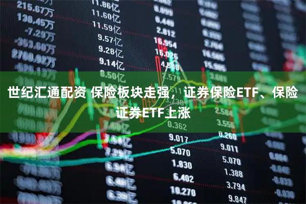 世纪汇通配资 保险板块走强，证券保险ETF、保险证券ETF上涨